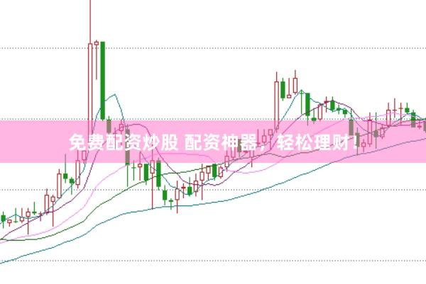 免费配资炒股 配资神器，轻松理财！