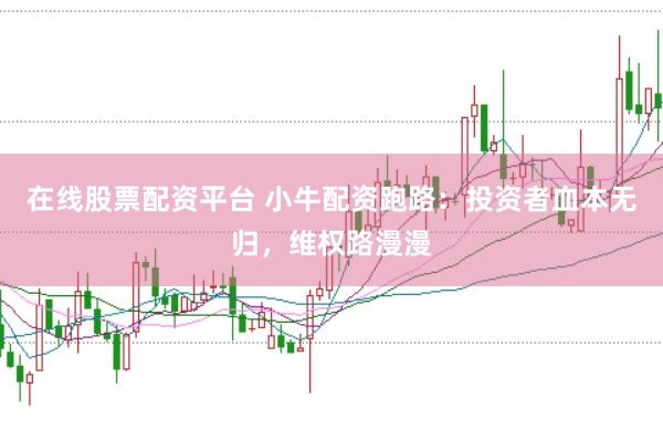 在线股票配资平台 小牛配资跑路：投资者血本无归，维权路漫漫