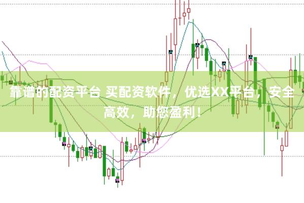靠谱的配资平台 买配资软件，优选XX平台，安全高效，助您盈利！