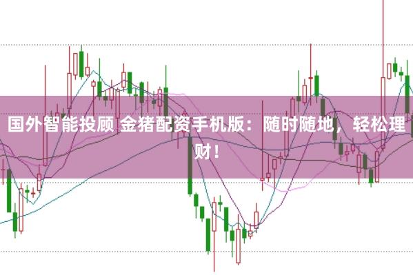 国外智能投顾 金猪配资手机版：随时随地，轻松理财！
