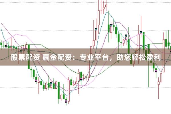 股票配资 赢金配资：专业平台，助您轻松盈利