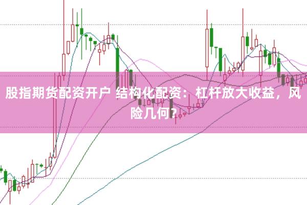 股指期货配资开户 结构化配资：杠杆放大收益，风险几何？