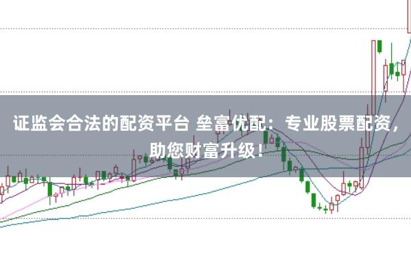 证监会合法的配资平台 垒富优配：专业股票配资，助您财富升级！