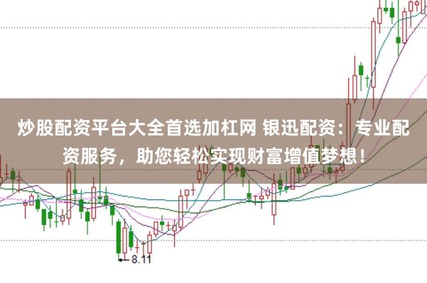 炒股配资平台大全首选加杠网 银迅配资：专业配资服务，助您轻松实现财富增值梦想！