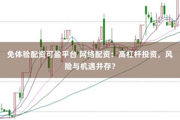 免体验配资可盈平台 网络配资：高杠杆投资，风险与机遇并存？