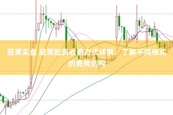 股票实盘 股票配资收费方式详解：了解不同模式的费用结构