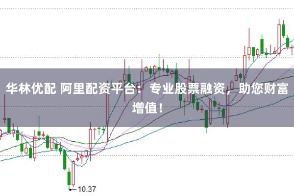 华林优配 阿里配资平台：专业股票融资，助您财富增值！