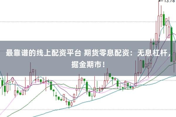 最靠谱的线上配资平台 期货零息配资：无息杠杆，掘金期市！