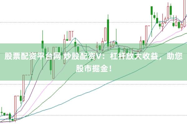 股票配资平台网 炒股配资V：杠杆放大收益，助您股市掘金！
