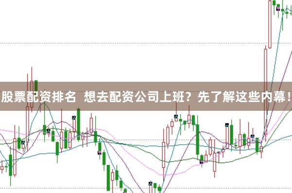 股票配资排名  想去配资公司上班？先了解这些内幕！