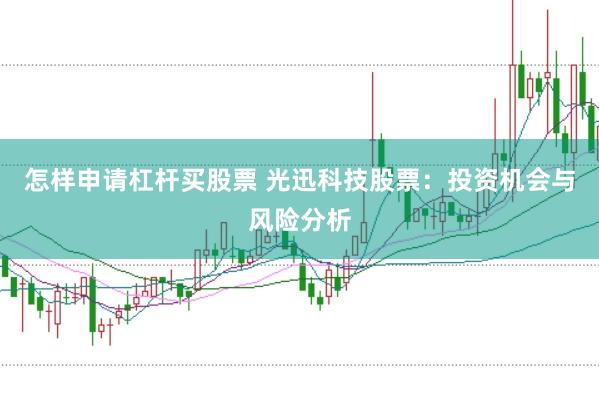 怎样申请杠杆买股票 光迅科技股票：投资机会与风险分析