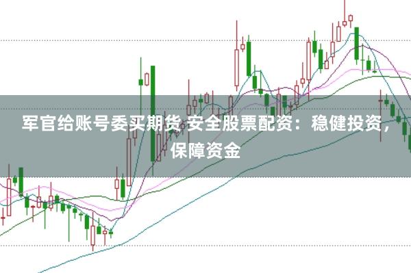军官给账号委买期货 安全股票配资：稳健投资，保障资金