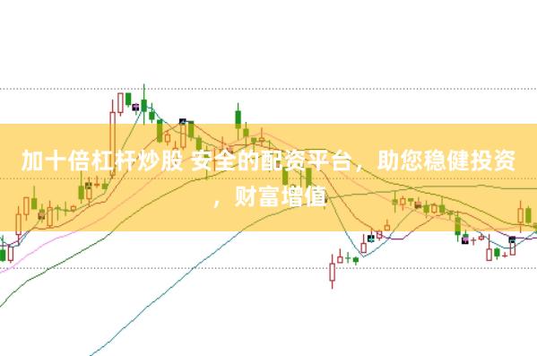 加十倍杠杆炒股 安全的配资平台，助您稳健投资，财富增值