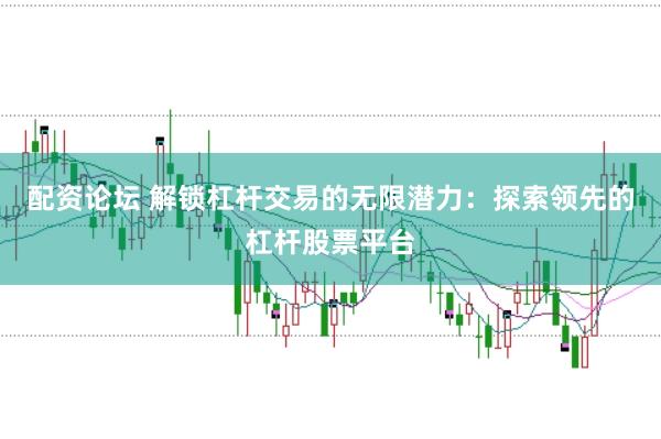 配资论坛 解锁杠杆交易的无限潜力：探索领先的杠杆股票平台