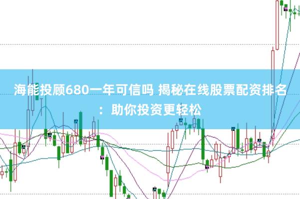 海能投顾680一年可信吗 揭秘在线股票配资排名：助你投资更轻松