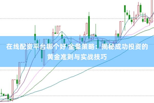 在线配资平台哪个好 金夆策略：揭秘成功投资的黄金准则与实战技巧