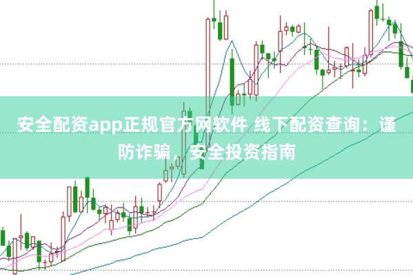 安全配资app正规官方网软件 线下配资查询：谨防诈骗，安全投资指南