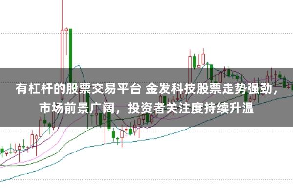 有杠杆的股票交易平台 金发科技股票走势强劲，市场前景广阔，投资者关注度持续升温