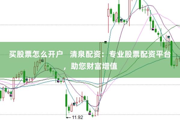 买股票怎么开户   清泉配资：专业股票配资平台，助您财富增值