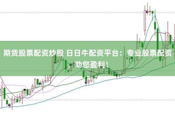 期货股票配资炒股 日日牛配资平台：专业股票配资，助您盈利！