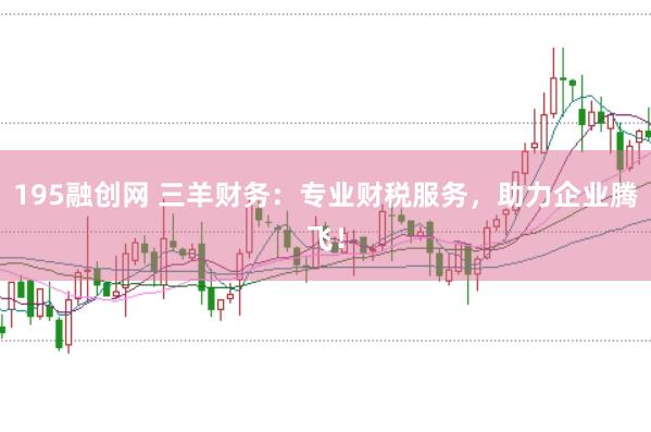 195融创网 三羊财务：专业财税服务，助力企业腾飞！