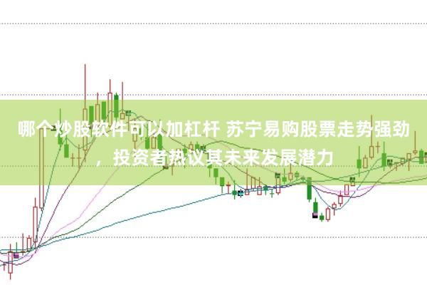 哪个炒股软件可以加杠杆 苏宁易购股票走势强劲，投资者热议其未来发展潜力