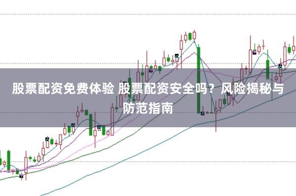 股票配资免费体验 股票配资安全吗？风险揭秘与防范指南