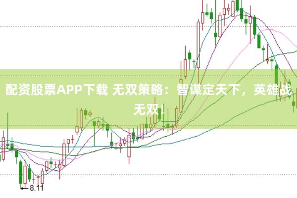 配资股票APP下载 无双策略：智谋定天下，英雄战无双！