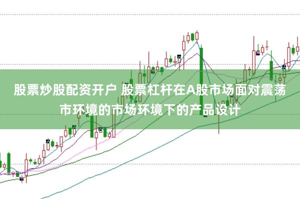 股票炒股配资开户 股票杠杆在A股市场面对震荡市环境的市场环境下的产品设计