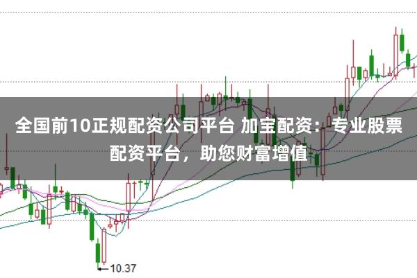 全国前10正规配资公司平台 加宝配资：专业股票配资平台，助您财富增值