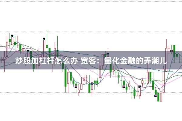 炒股加杠杆怎么办 宽客：量化金融的弄潮儿