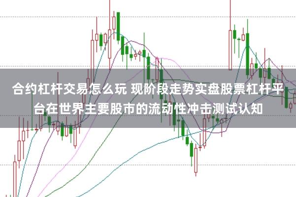 合约杠杆交易怎么玩 现阶段走势实盘股票杠杆平台在世界主要股市的流动性冲击测试认知