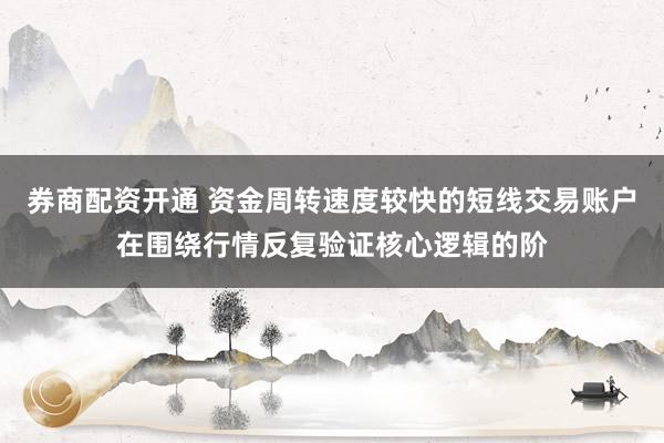 券商配资开通 资金周转速度较快的短线交易账户在围绕行情反复验证核心逻辑的阶