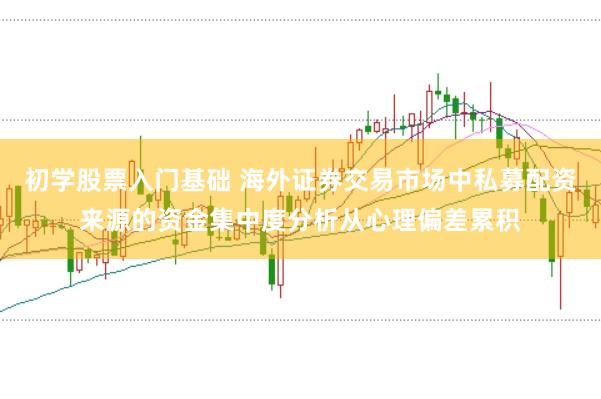 初学股票入门基础 海外证券交易市场中私募配资来源的资金集中度分析从心理偏差累积