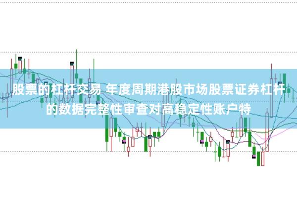 股票的杠杆交易 年度周期港股市场股票证券杠杆的数据完整性审查对高稳定性账户特