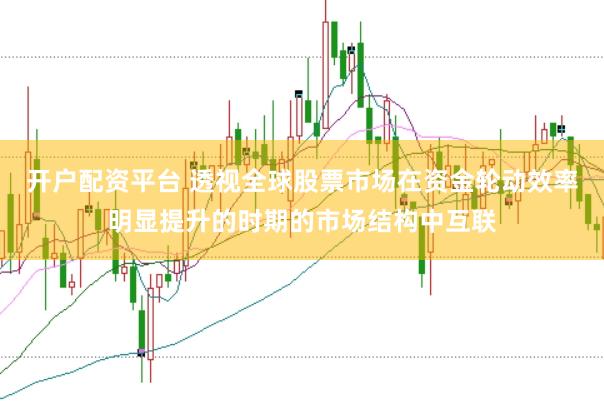 开户配资平台 透视全球股票市场在资金轮动效率明显提升的时期的市场结构中互联