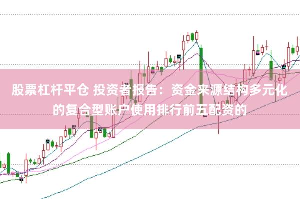 股票杠杆平仓 投资者报告：资金来源结构多元化的复合型账户使用排行前五配资的