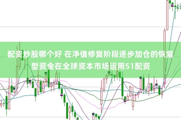 配资炒股哪个好 在净值修复阶段逐步加仓的恢复型资金在全球资本市场运用51配资
