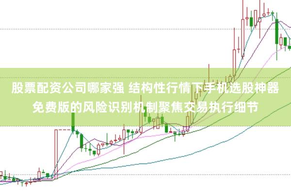 股票配资公司哪家强 结构性行情下手机选股神器免费版的风险识别机制聚焦交易执行细节