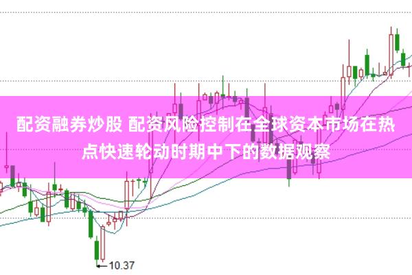 配资融券炒股 配资风险控制在全球资本市场在热点快速轮动时期中下的数据观察