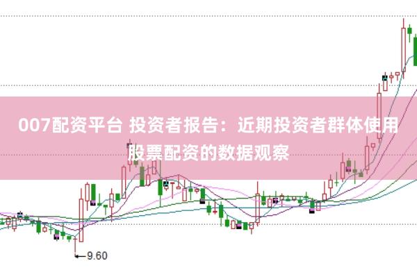 007配资平台 投资者报告：近期投资者群体使用股票配资的数据观察