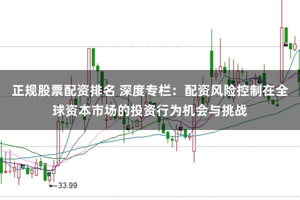 正规股票配资排名 深度专栏：配资风险控制在全球资本市场的投资行为机会与挑战