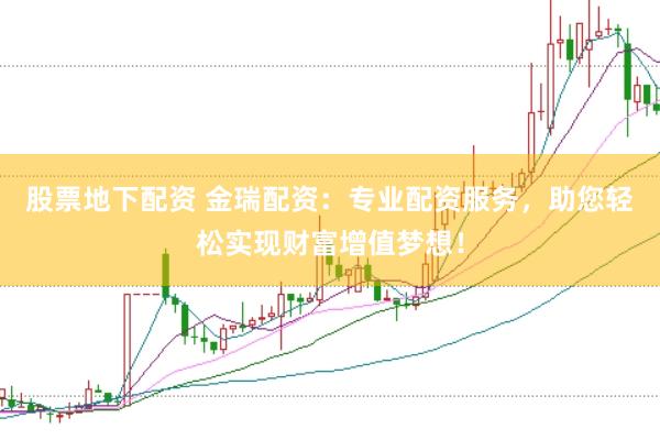 股票地下配资 金瑞配资：专业配资服务，助您轻松实现财富增值梦想！