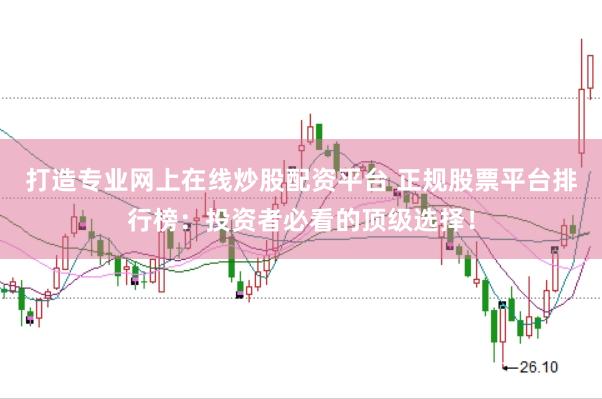 打造专业网上在线炒股配资平台 正规股票平台排行榜：投资者必看的顶级选择！