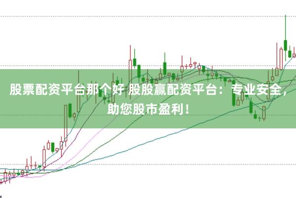 股票配资平台那个好 股股赢配资平台：专业安全，助您股市盈利！