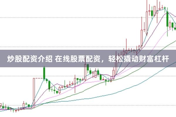炒股配资介绍 在线股票配资，轻松撬动财富杠杆