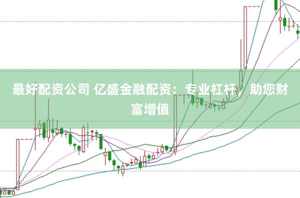 最好配资公司 亿盛金融配资：专业杠杆，助您财富增值