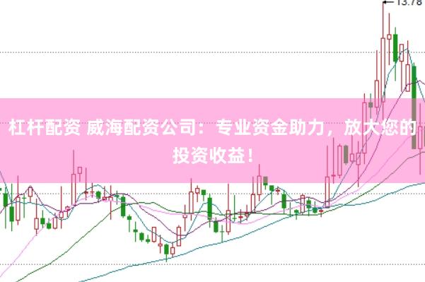 杠杆配资 威海配资公司：专业资金助力，放大您的投资收益！