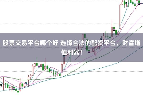 股票交易平台哪个好 选择合法的配资平台，财富增值利器！