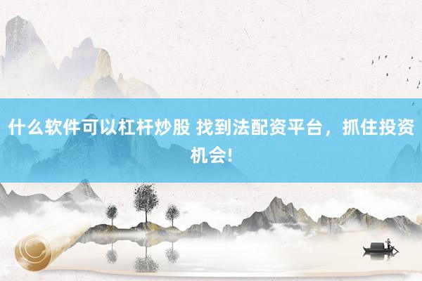 什么软件可以杠杆炒股 找到法配资平台，抓住投资机会!